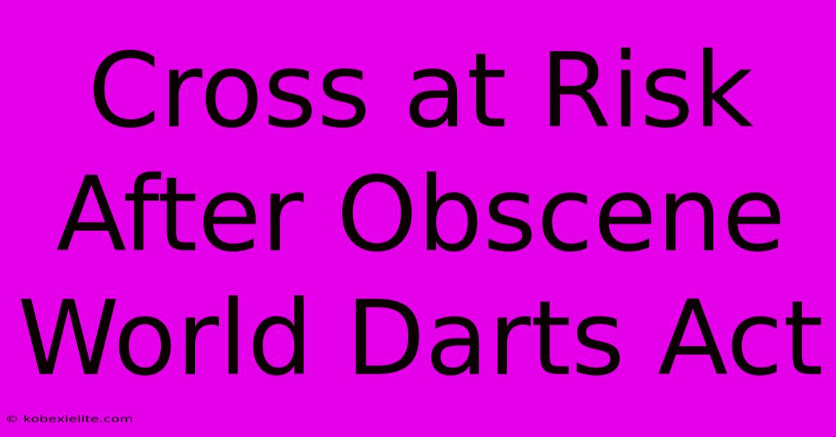 Cross At Risk After Obscene World Darts Act