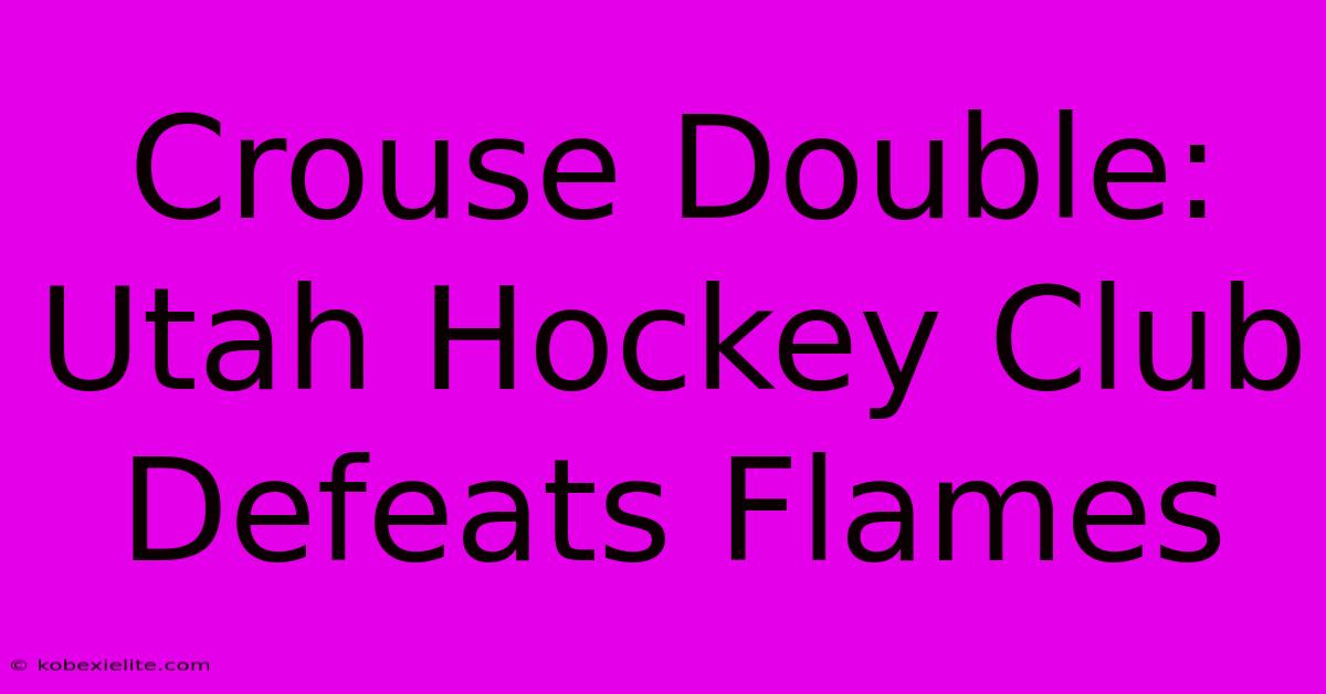 Crouse Double: Utah Hockey Club Defeats Flames