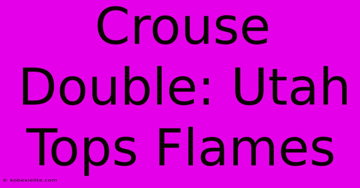 Crouse Double: Utah Tops Flames