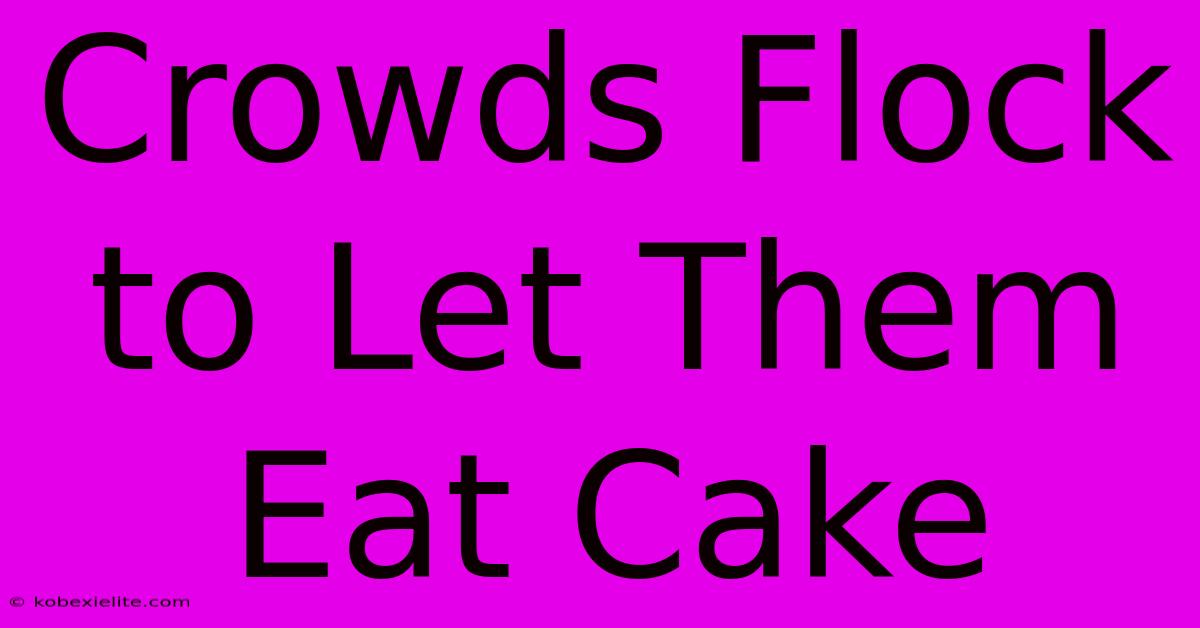 Crowds Flock To Let Them Eat Cake