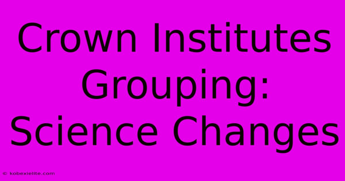 Crown Institutes Grouping: Science Changes