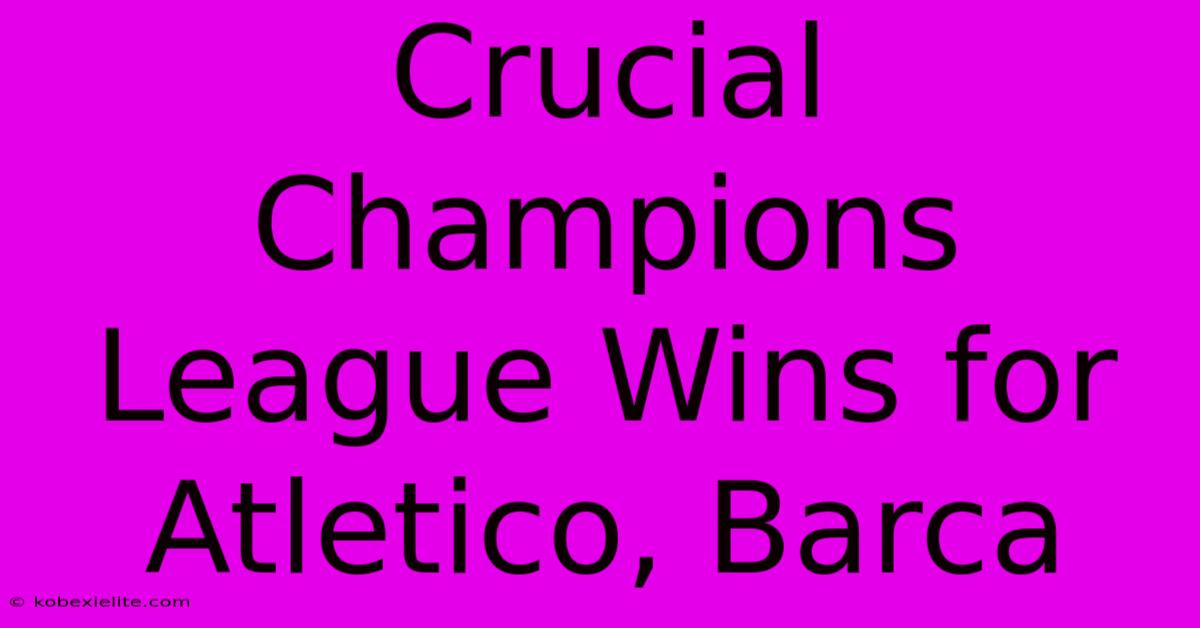 Crucial Champions League Wins For Atletico, Barca