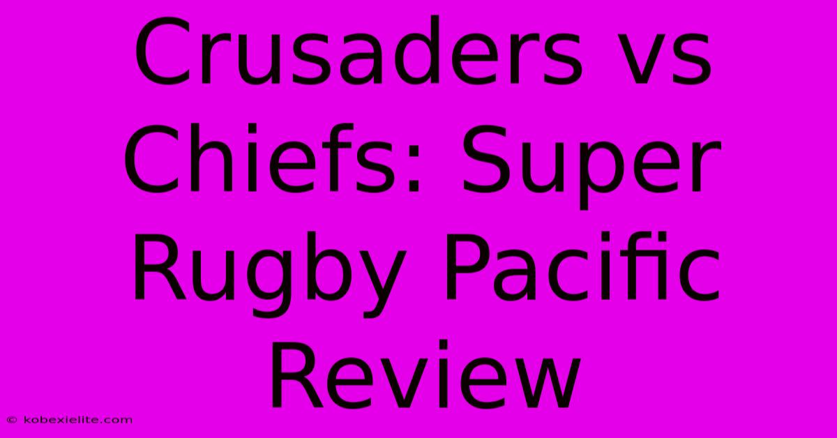 Crusaders Vs Chiefs: Super Rugby Pacific Review