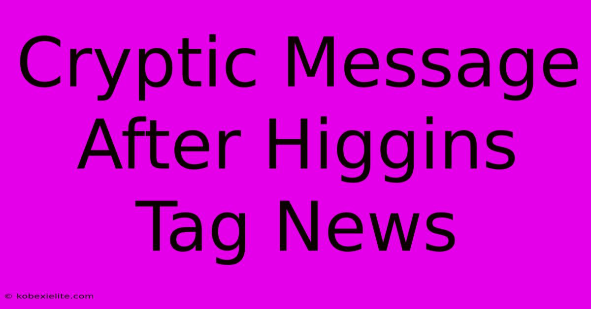 Cryptic Message After Higgins Tag News