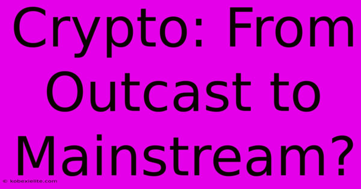 Crypto: From Outcast To Mainstream?