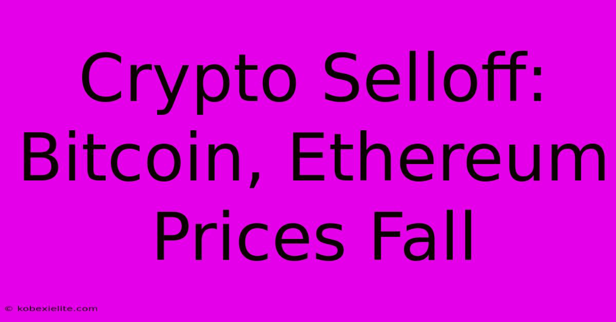 Crypto Selloff: Bitcoin, Ethereum Prices Fall