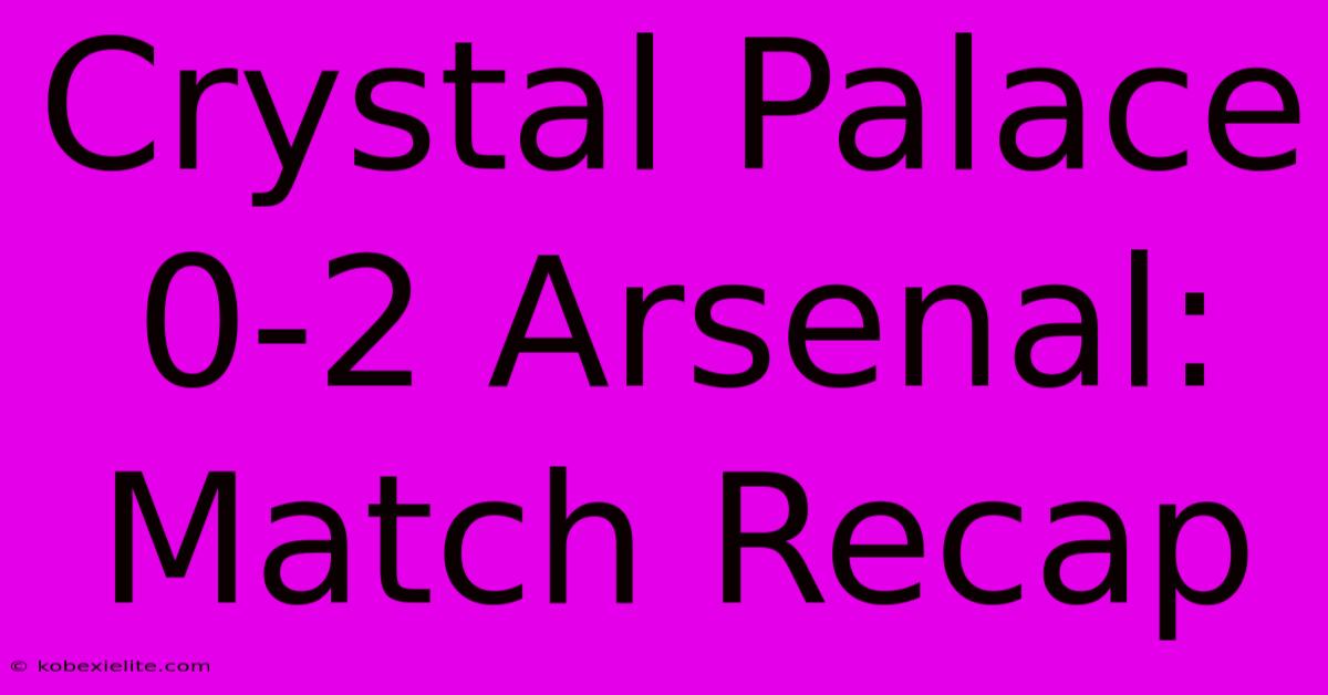 Crystal Palace 0-2 Arsenal: Match Recap