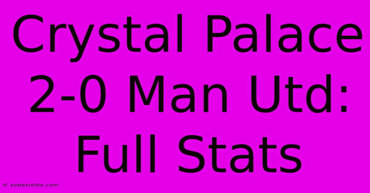 Crystal Palace 2-0 Man Utd: Full Stats