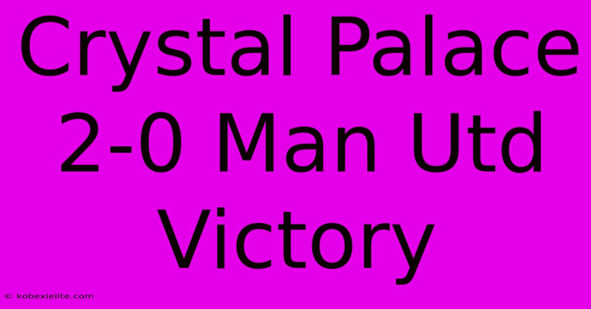 Crystal Palace 2-0 Man Utd Victory