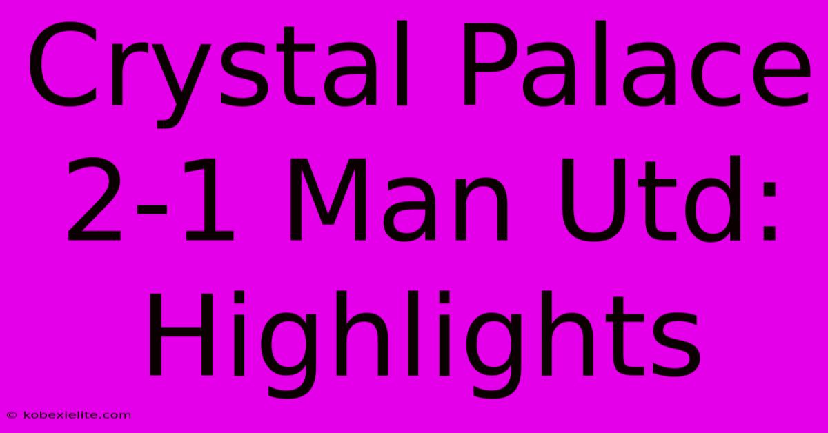 Crystal Palace 2-1 Man Utd: Highlights