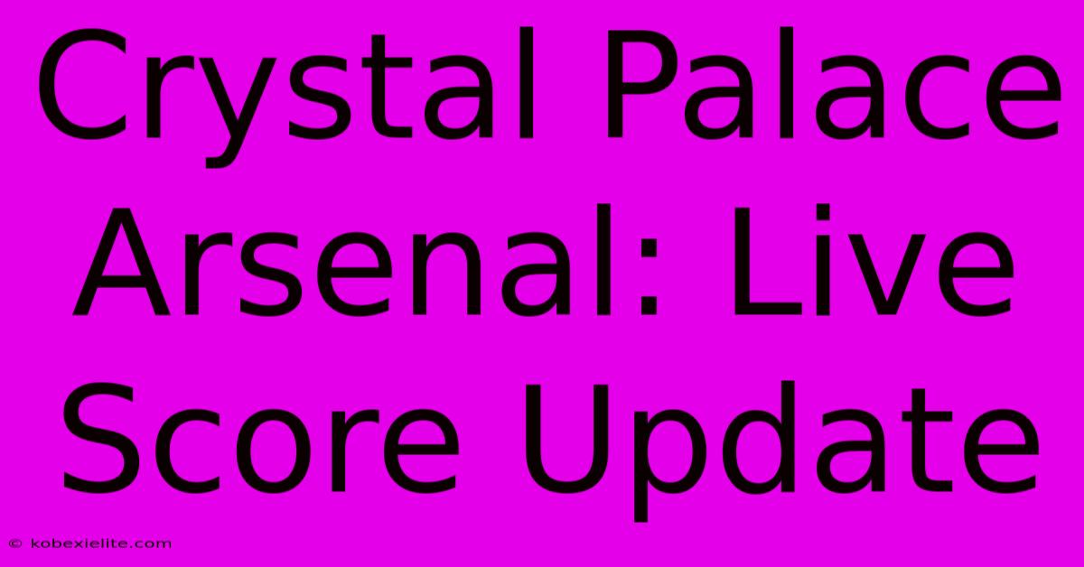 Crystal Palace Arsenal: Live Score Update