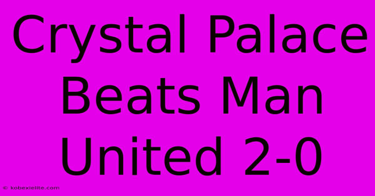 Crystal Palace Beats Man United 2-0