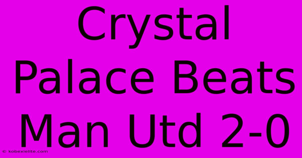 Crystal Palace Beats Man Utd 2-0