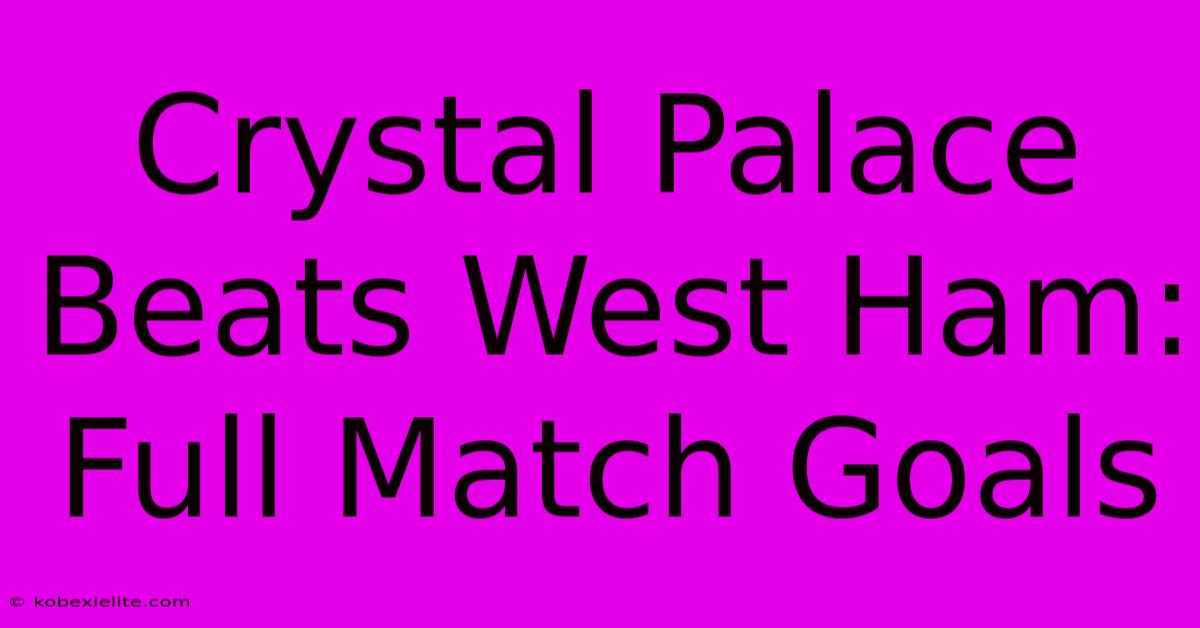 Crystal Palace Beats West Ham: Full Match Goals