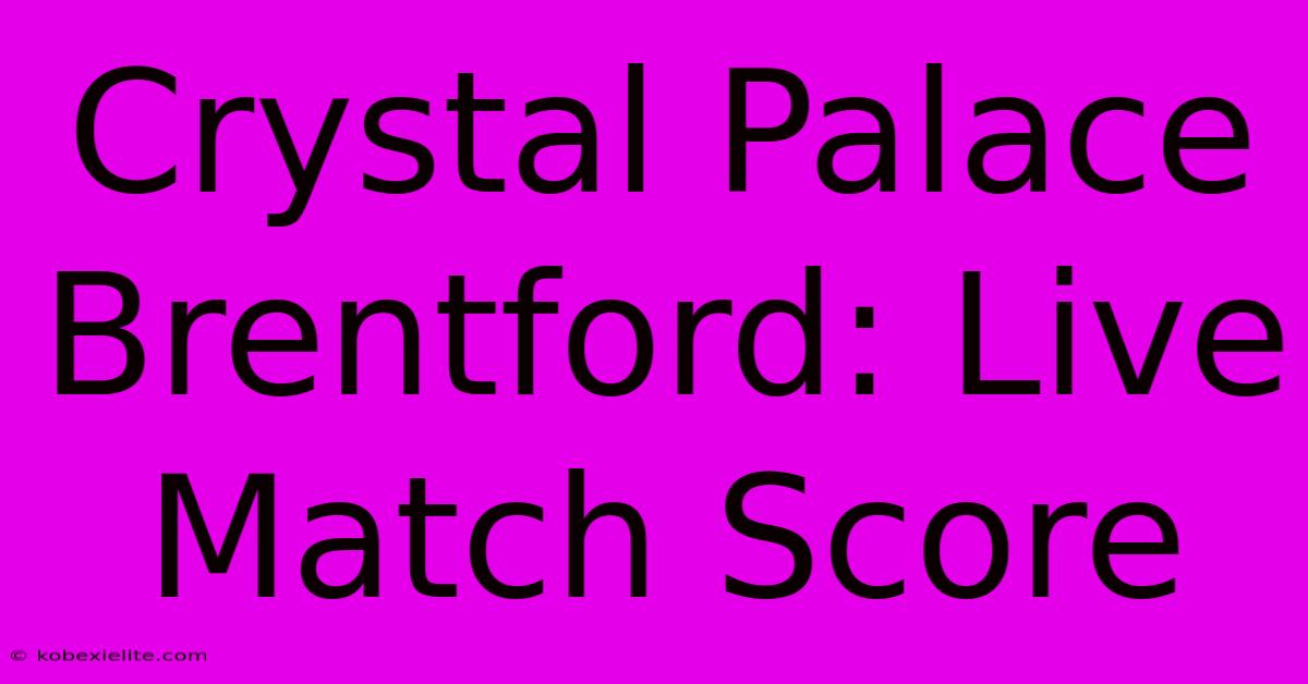 Crystal Palace Brentford: Live Match Score