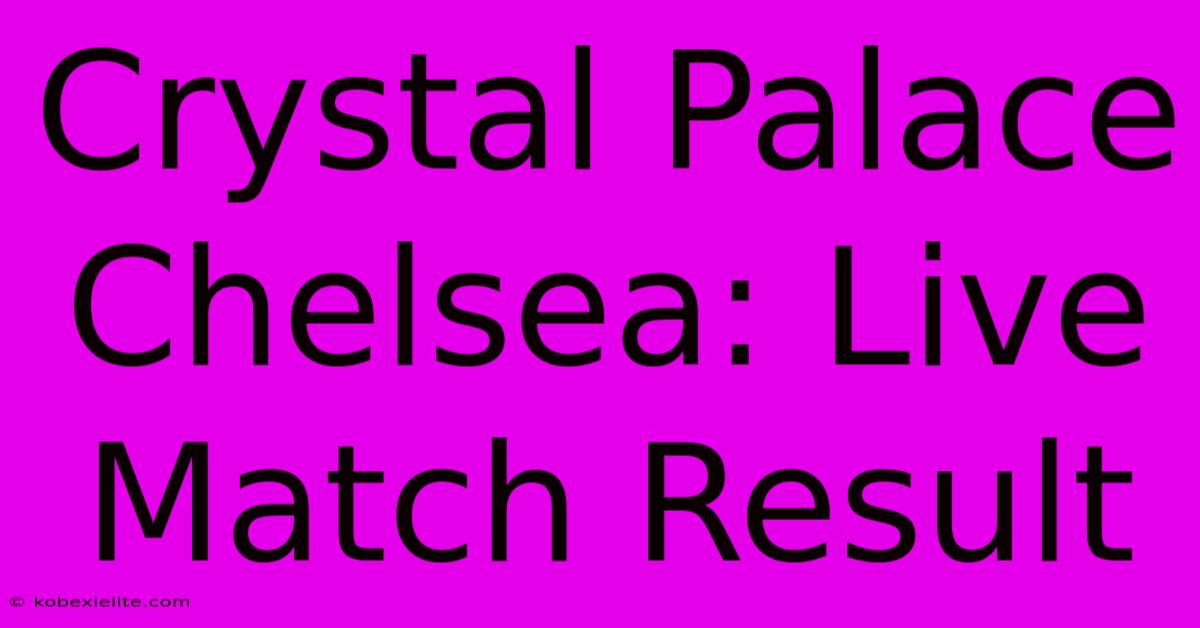 Crystal Palace Chelsea: Live Match Result