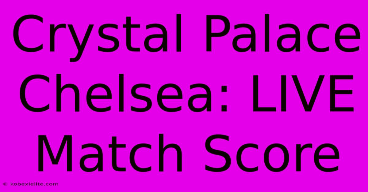 Crystal Palace Chelsea: LIVE Match Score