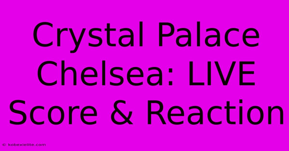 Crystal Palace Chelsea: LIVE Score & Reaction