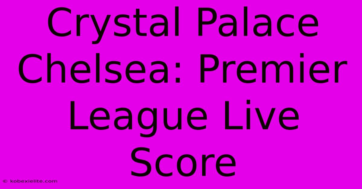 Crystal Palace Chelsea: Premier League Live Score