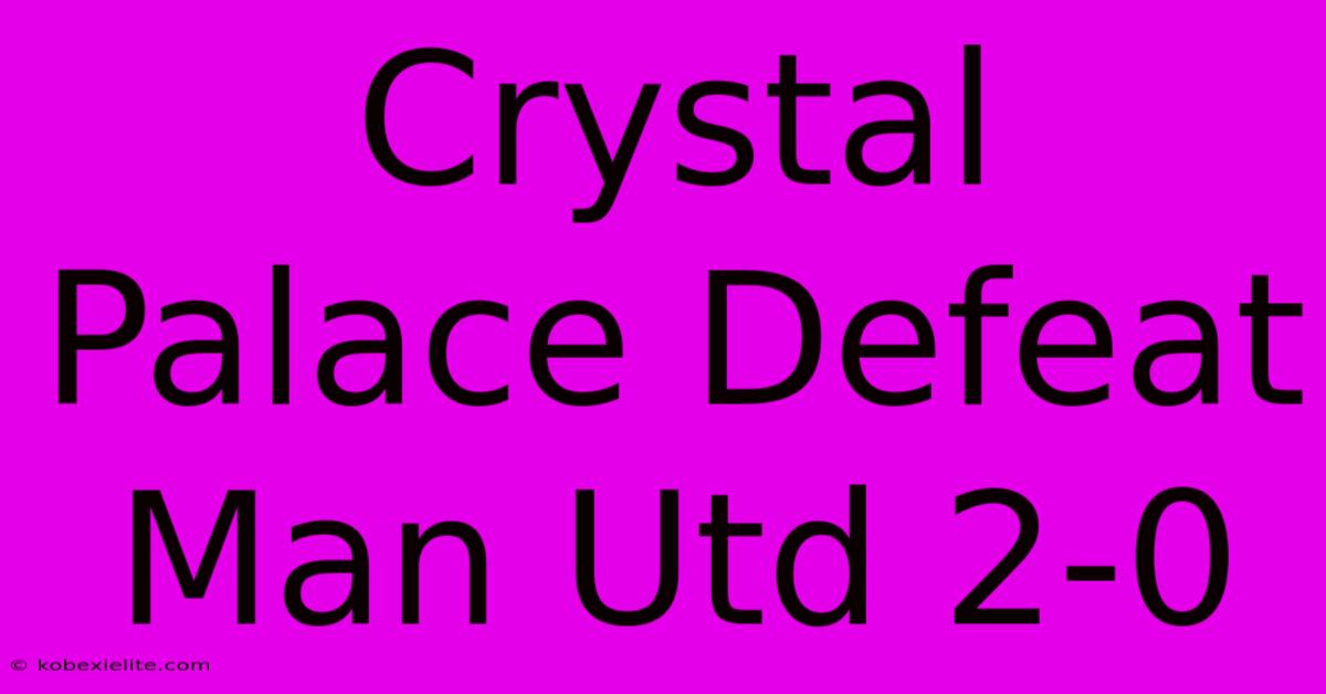 Crystal Palace Defeat Man Utd 2-0