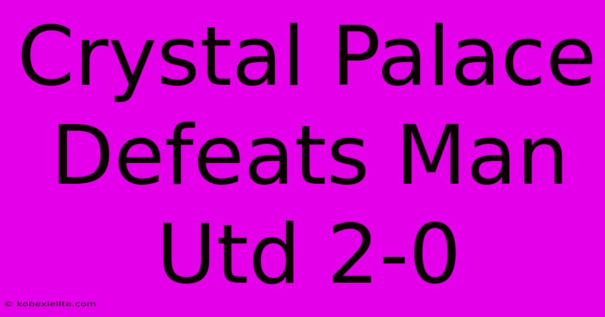 Crystal Palace Defeats Man Utd 2-0