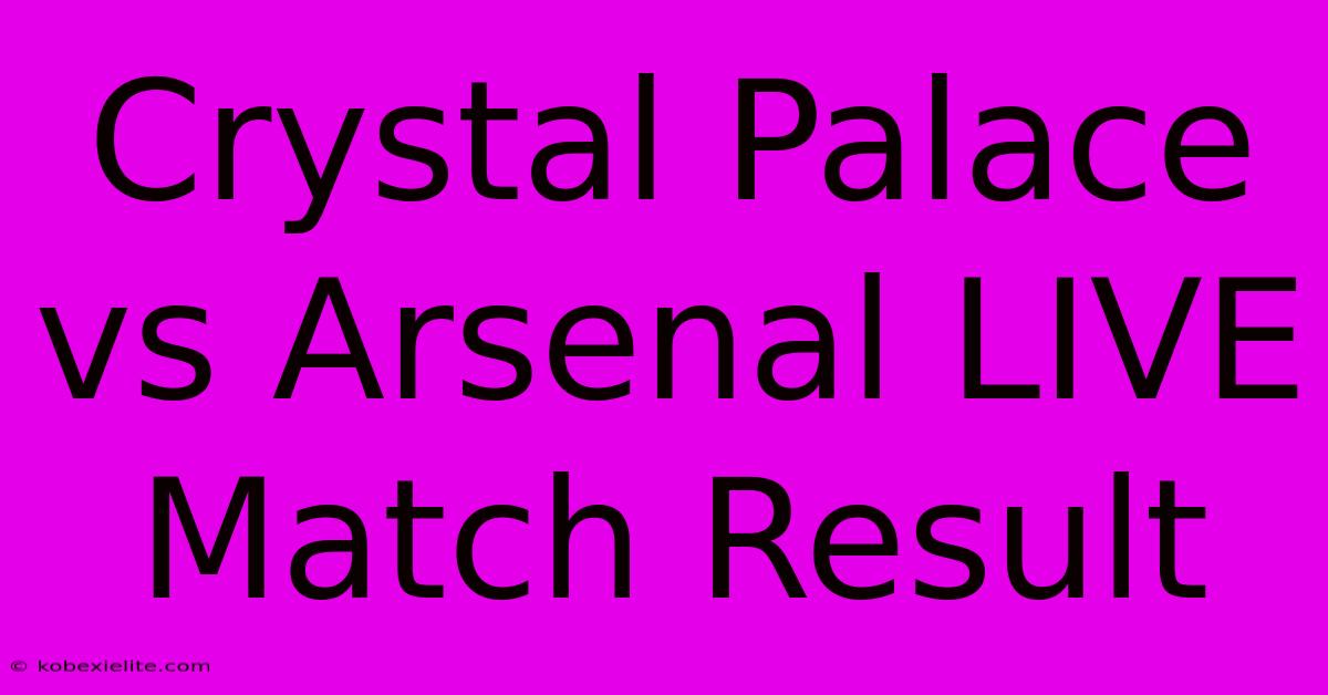 Crystal Palace Vs Arsenal LIVE Match Result