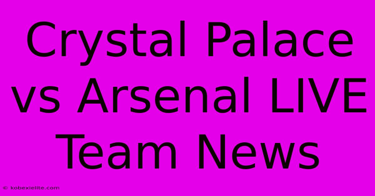 Crystal Palace Vs Arsenal LIVE Team News