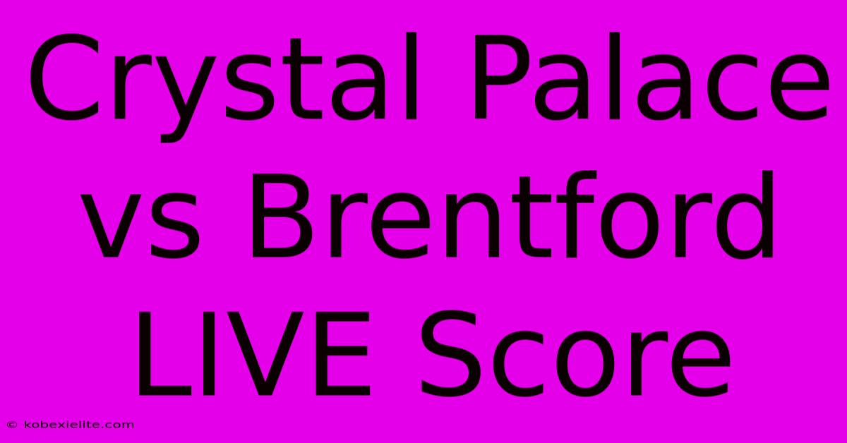 Crystal Palace Vs Brentford LIVE Score