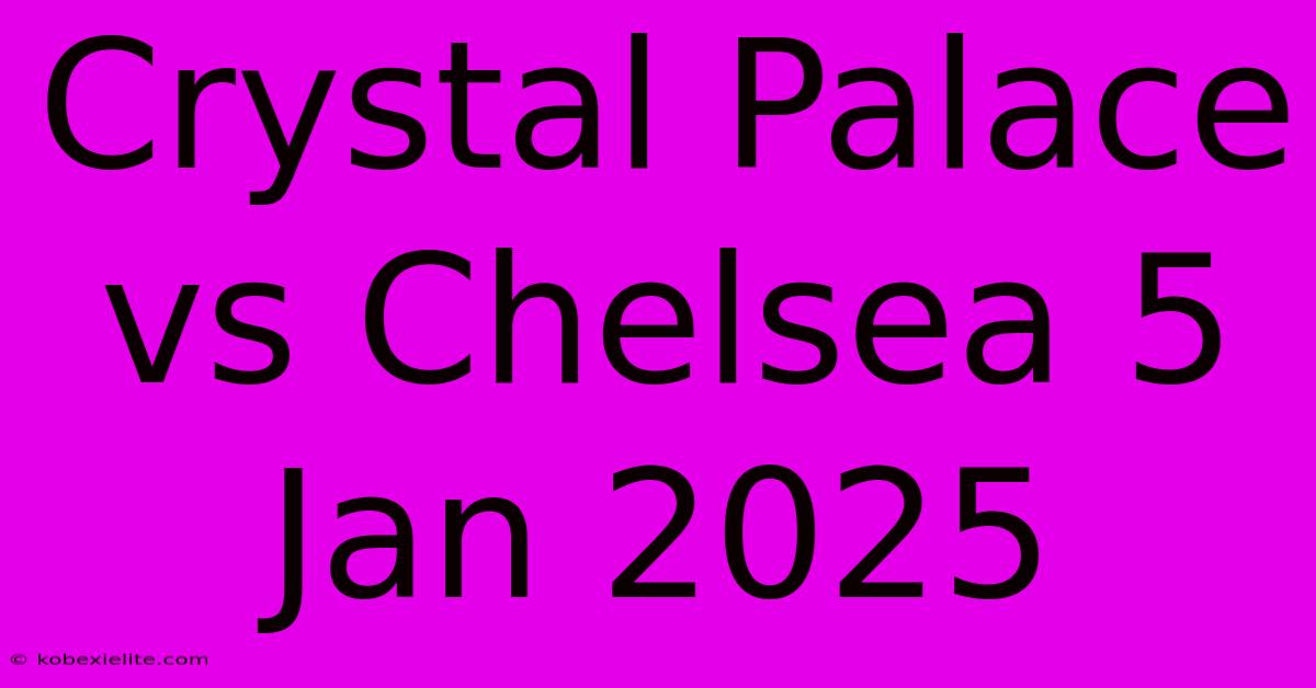 Crystal Palace Vs Chelsea 5 Jan 2025