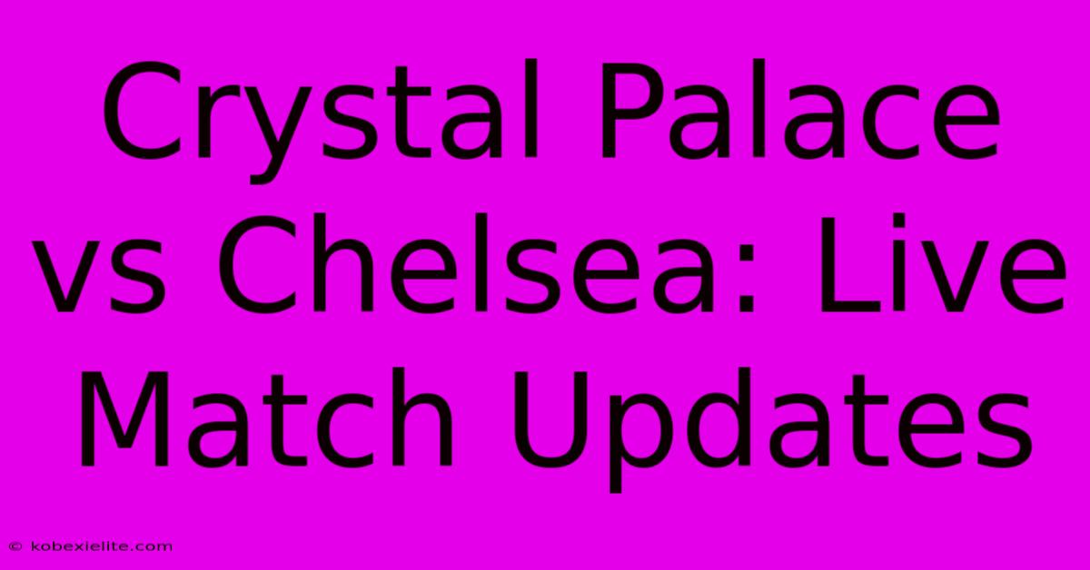 Crystal Palace Vs Chelsea: Live Match Updates