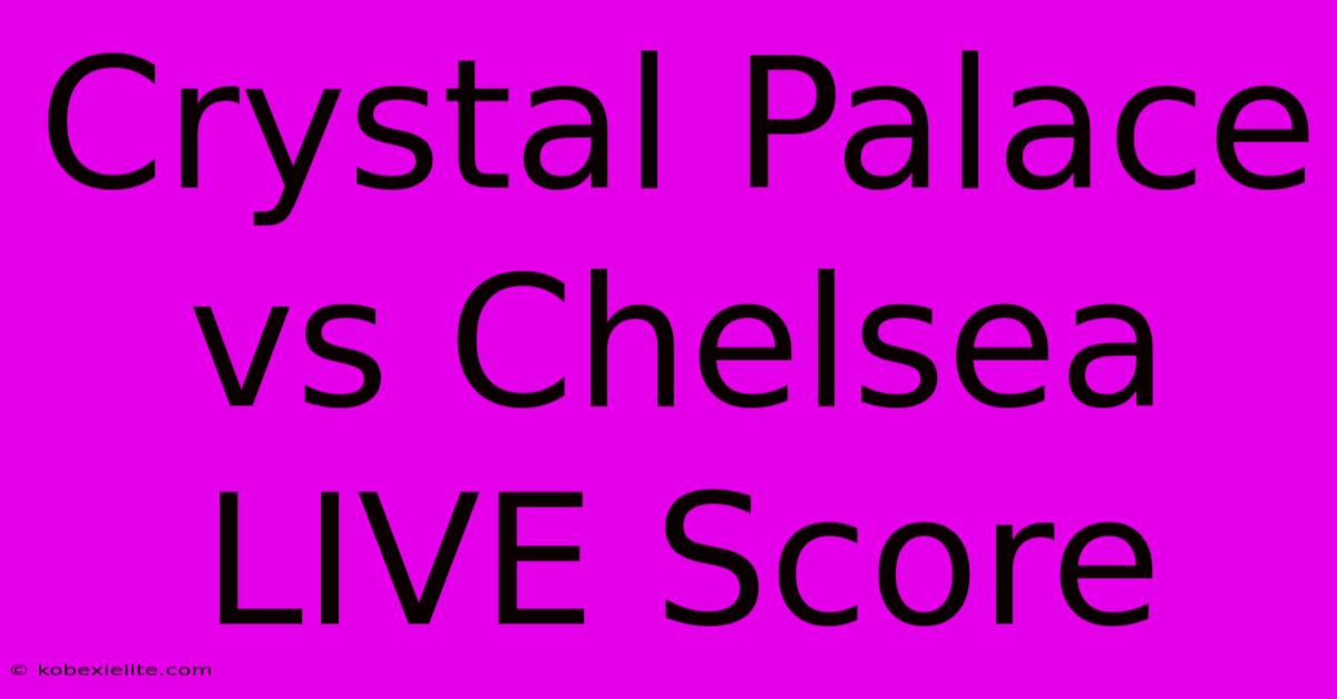 Crystal Palace Vs Chelsea LIVE Score