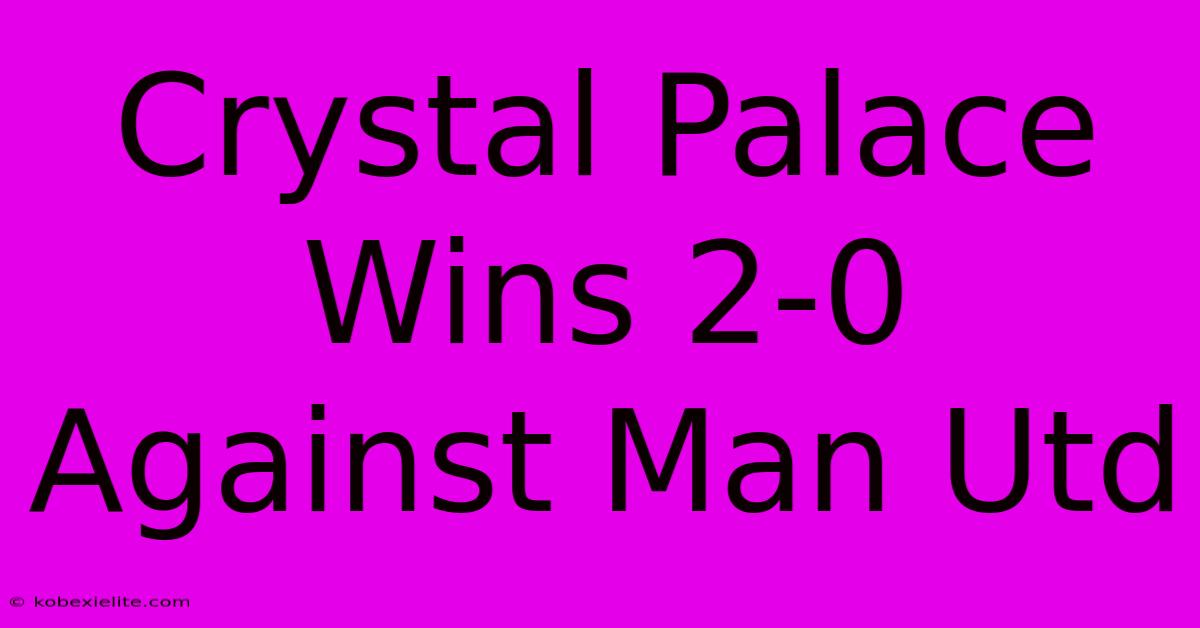 Crystal Palace Wins 2-0 Against Man Utd