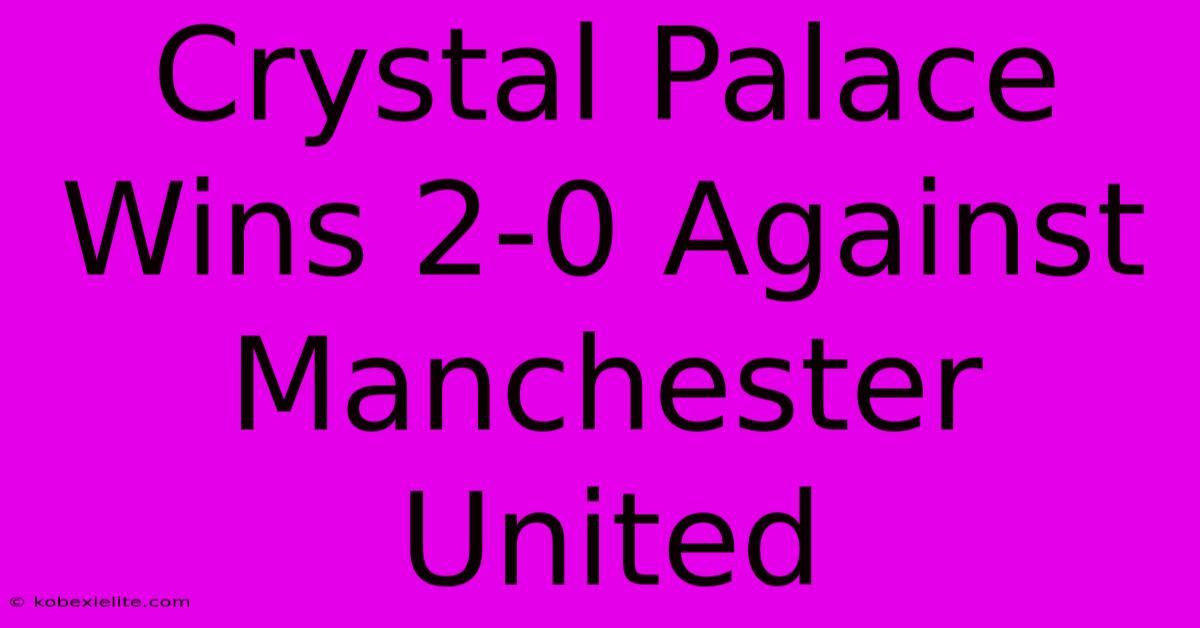 Crystal Palace Wins 2-0 Against Manchester United