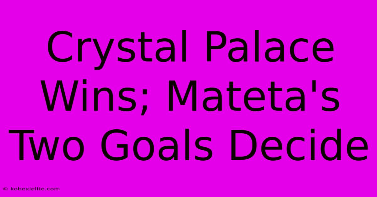 Crystal Palace Wins; Mateta's Two Goals Decide