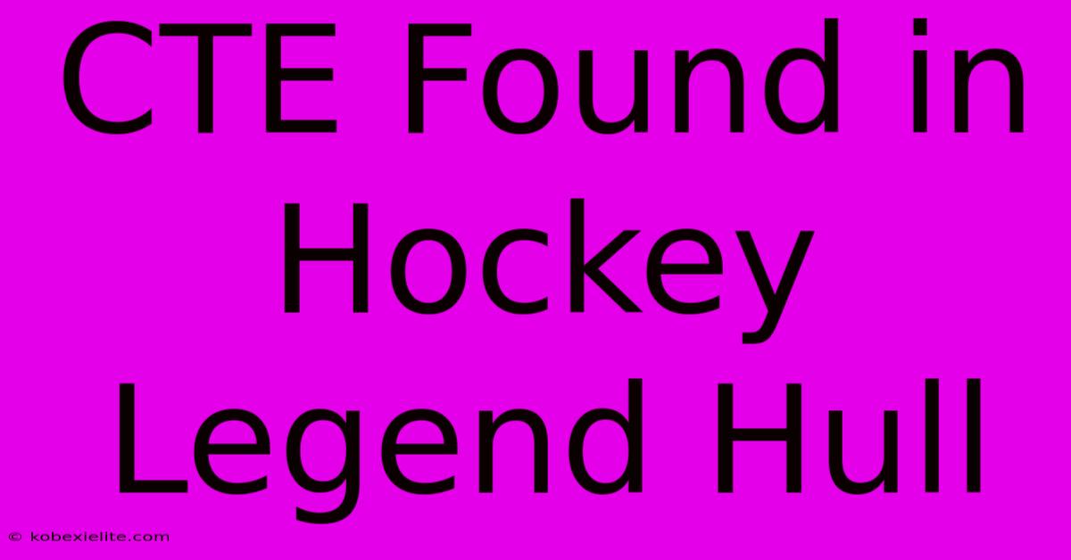 CTE Found In Hockey Legend Hull