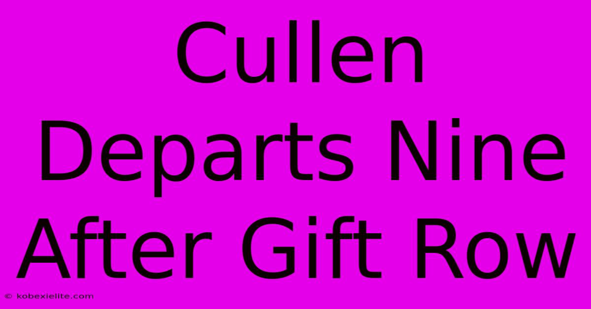 Cullen Departs Nine After Gift Row