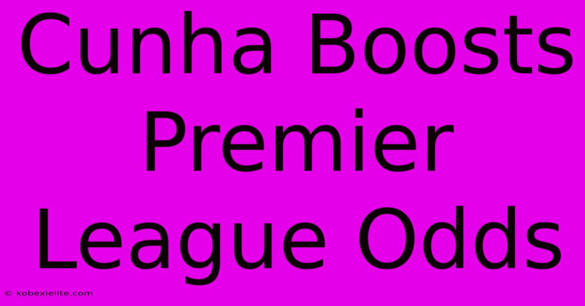 Cunha Boosts Premier League Odds