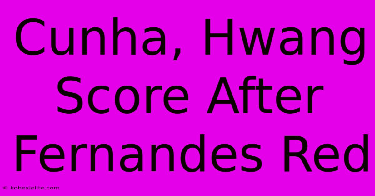 Cunha, Hwang Score After Fernandes Red