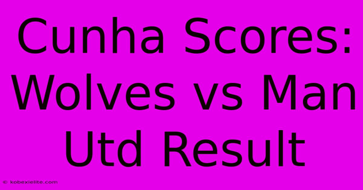 Cunha Scores: Wolves Vs Man Utd Result