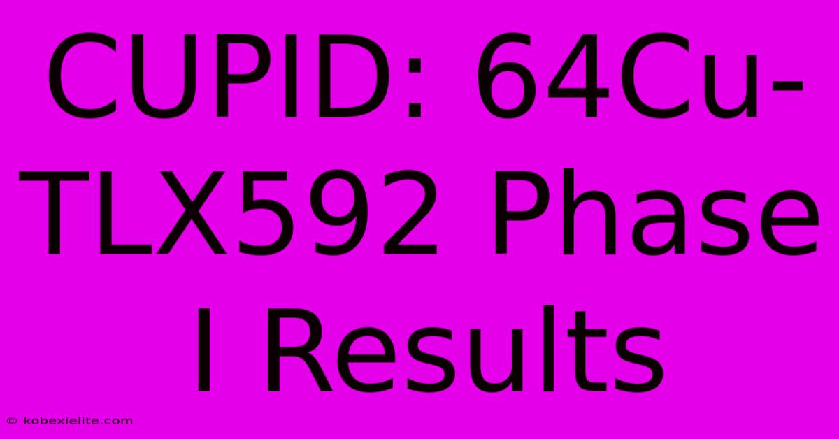 CUPID: 64Cu-TLX592 Phase I Results