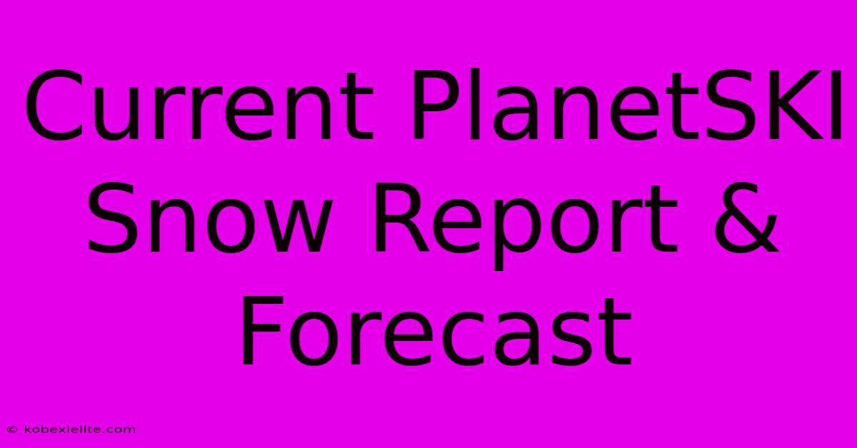 Current PlanetSKI Snow Report & Forecast