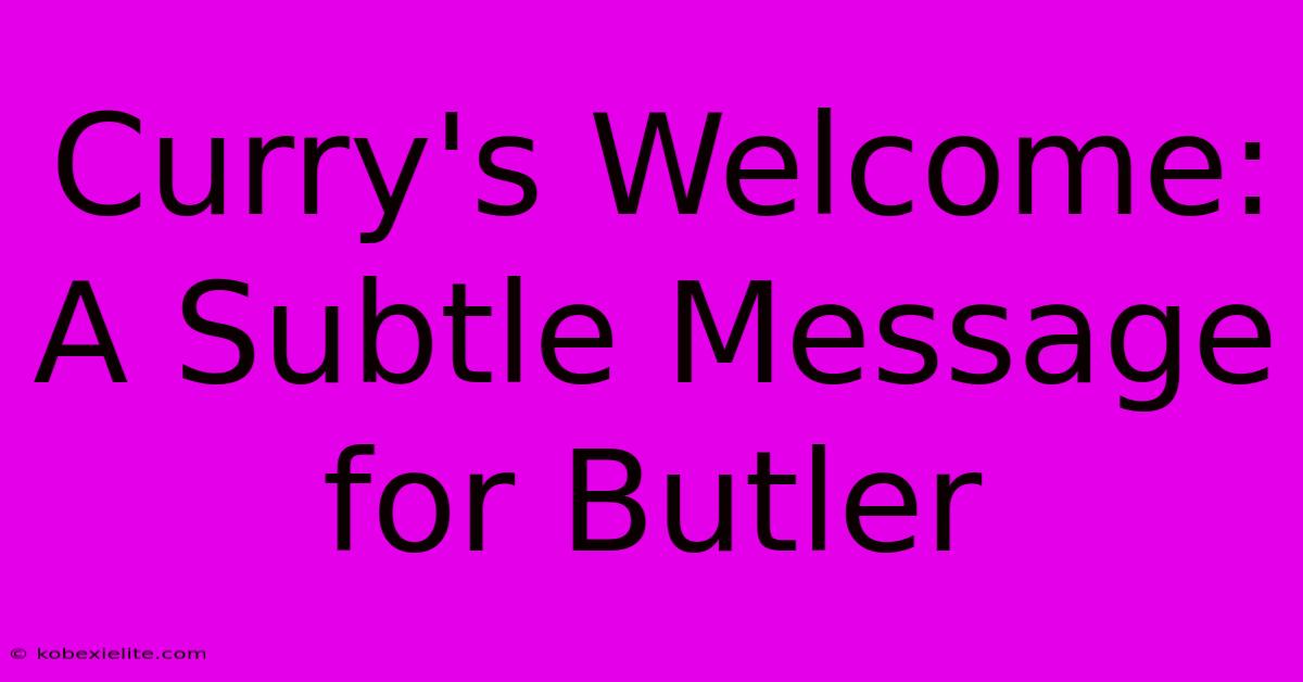 Curry's Welcome: A Subtle Message For Butler