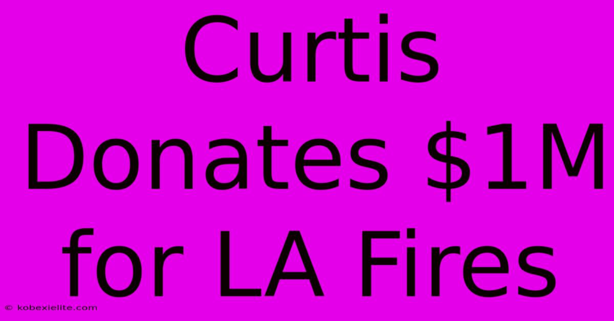 Curtis Donates $1M For LA Fires