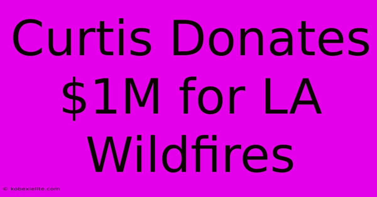 Curtis Donates $1M For LA Wildfires