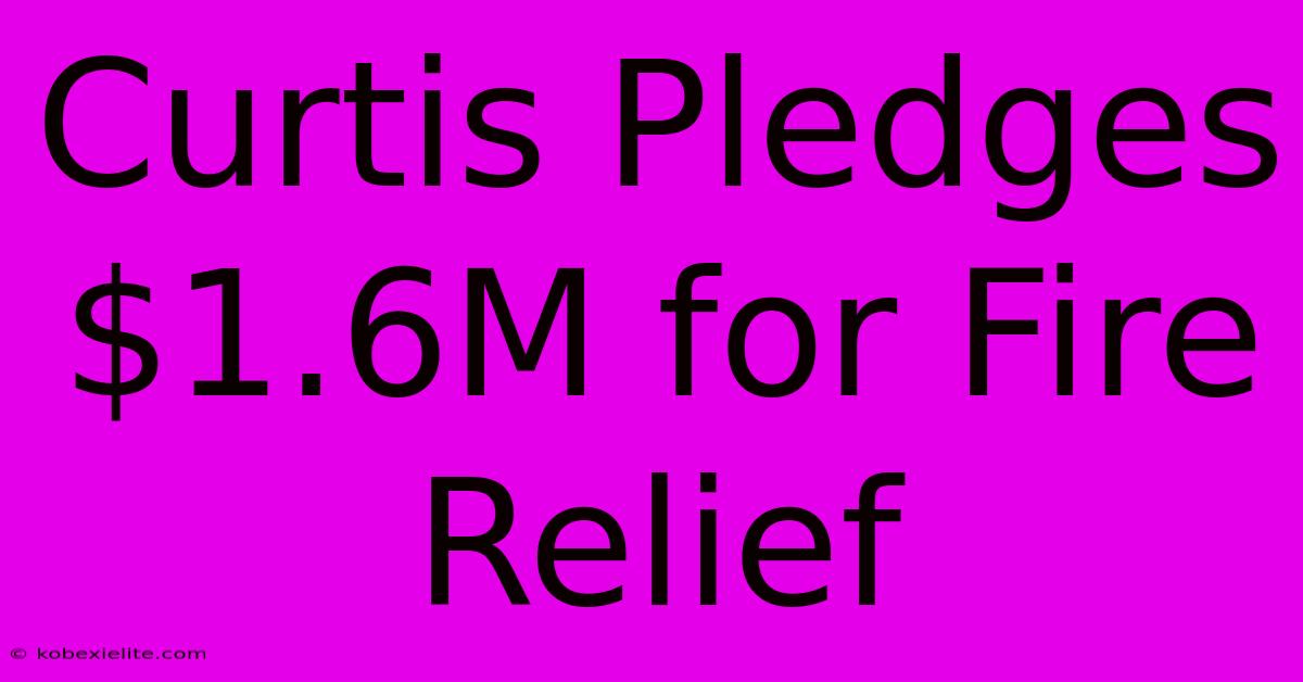 Curtis Pledges $1.6M For Fire Relief