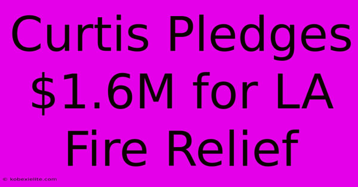 Curtis Pledges $1.6M For LA Fire Relief