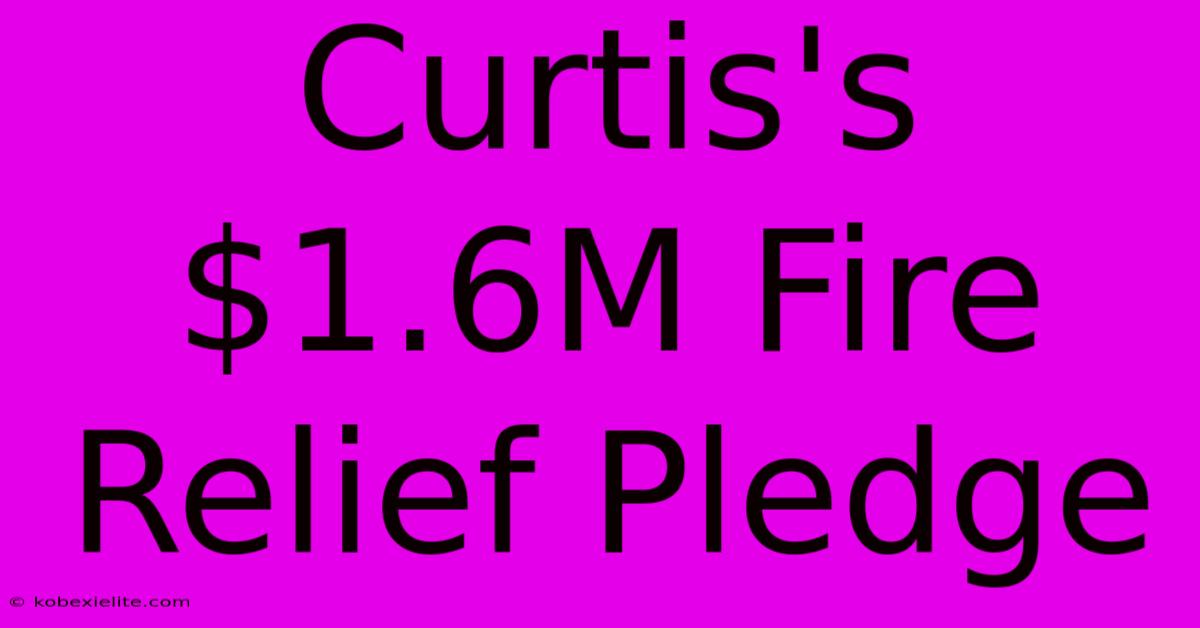 Curtis's $1.6M Fire Relief Pledge