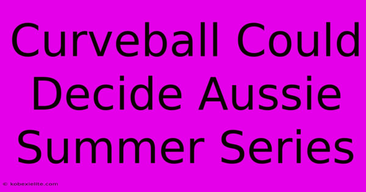 Curveball Could Decide Aussie Summer Series