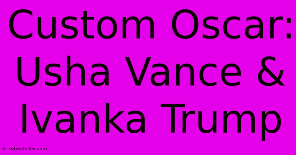 Custom Oscar: Usha Vance & Ivanka Trump