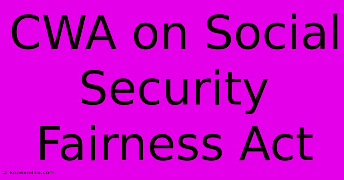 CWA On Social Security Fairness Act